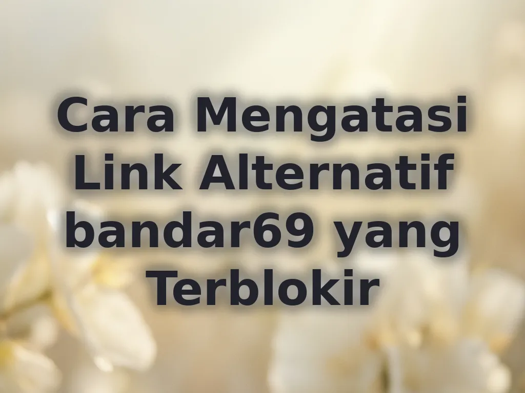 Cara Mengatasi Link Alternatif bandar69 yang Terblokir