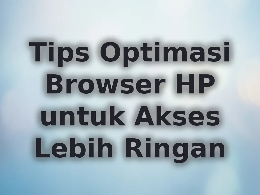 Tips Optimasi Browser HP untuk Akses Lebih Ringan