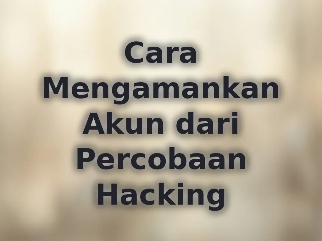 Cara Mengamankan Akun dari Percobaan Hacking
